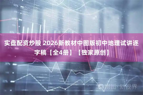 实盘配资炒股 2026新教材中图版初中地理试讲逐字稿【全4册】【独家原创】