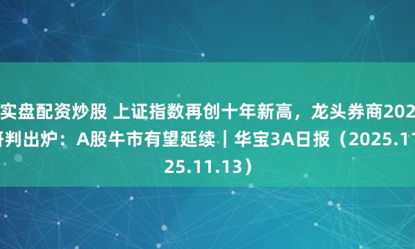 实盘配资炒股 上证指数再创十年新高，龙头券商2026年研判出炉：A股牛市有望延续｜华宝3A日报（2025.11.13）