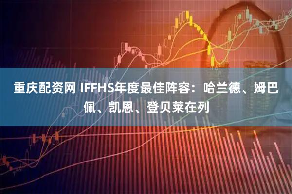 重庆配资网 IFFHS年度最佳阵容：哈兰德、姆巴佩、凯恩、登贝莱在列