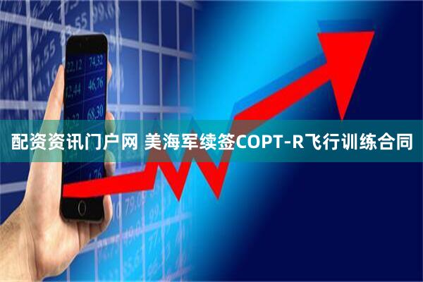 配资资讯门户网 美海军续签COPT-R飞行训练合同