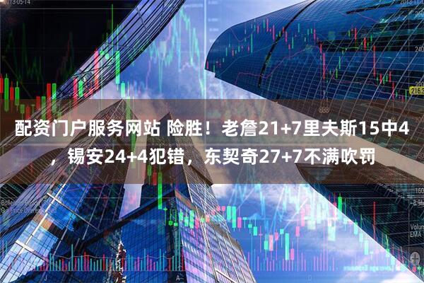 配资门户服务网站 险胜！老詹21+7里夫斯15中4，锡安24+4犯错，东契奇27+7不满吹罚