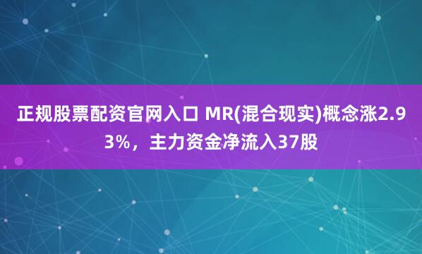 正规股票配资官网入口 MR(混合现实)概念涨2.93%,主力资金净流入37股